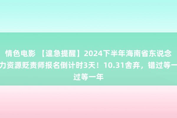 情色电影 【遑急提醒】2024下半年海南省东说念主力资源贬责师报名倒计时3天！10.31舍弃，错过等一年