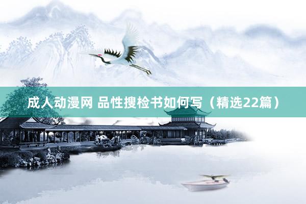 成人动漫网 品性搜检书如何写（精选22篇）