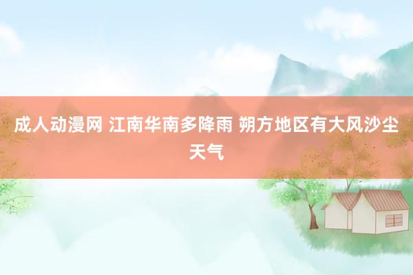 成人动漫网 江南华南多降雨 朔方地区有大风沙尘天气