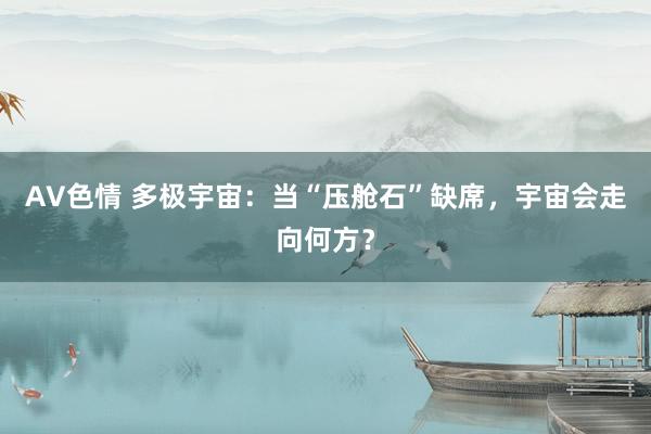 AV色情 多极宇宙：当“压舱石”缺席，宇宙会走向何方？
