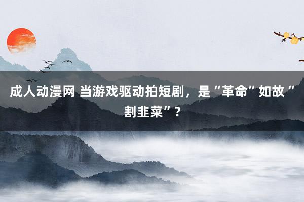 成人动漫网 当游戏驱动拍短剧，是“革命”如故“割韭菜”？