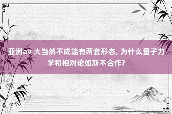 亚洲av 大当然不成能有两套形态， 为什么量子力学和相对论如斯不合作?