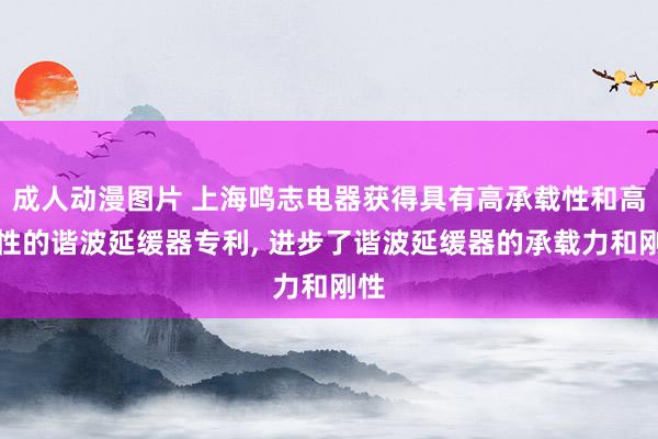 成人动漫图片 上海鸣志电器获得具有高承载性和高刚性的谐波延缓器专利， 进步了谐波延缓器的承载力和刚性